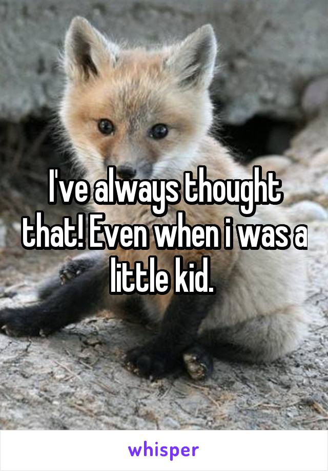 I've always thought that! Even when i was a little kid. 