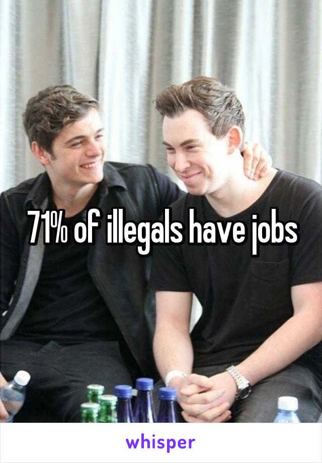 71% of illegals have jobs