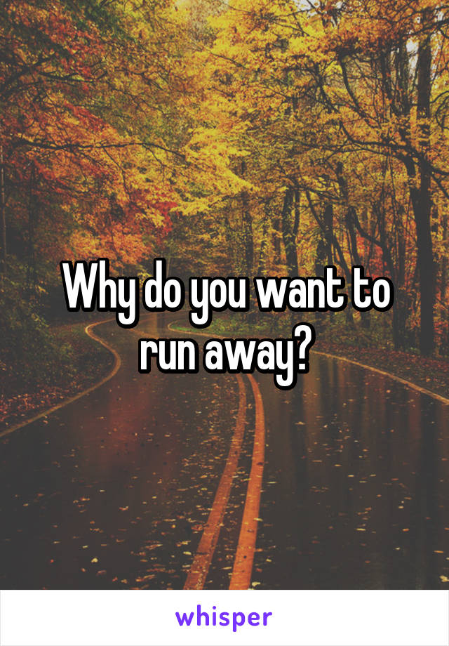 Why do you want to run away?