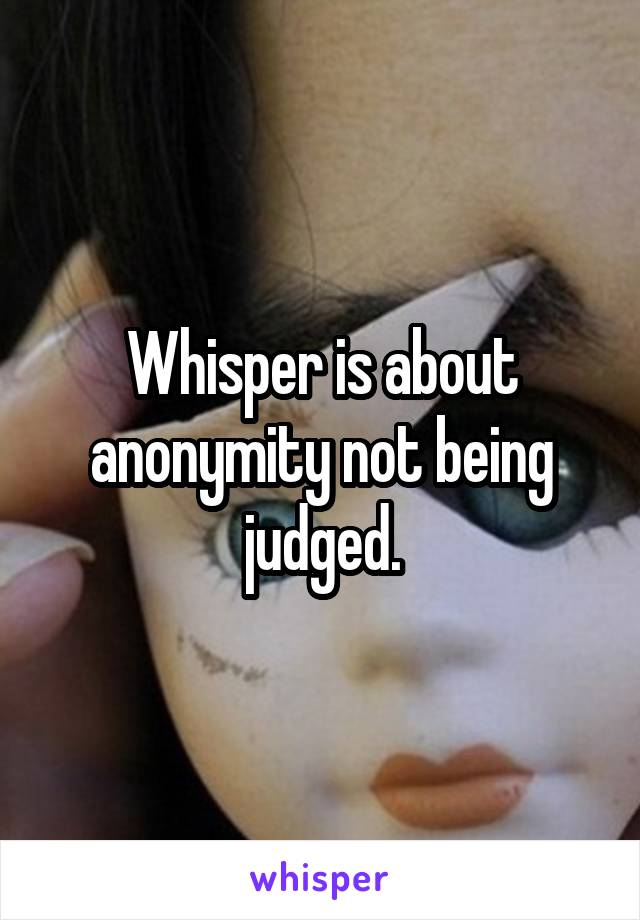Whisper is about anonymity not being judged.