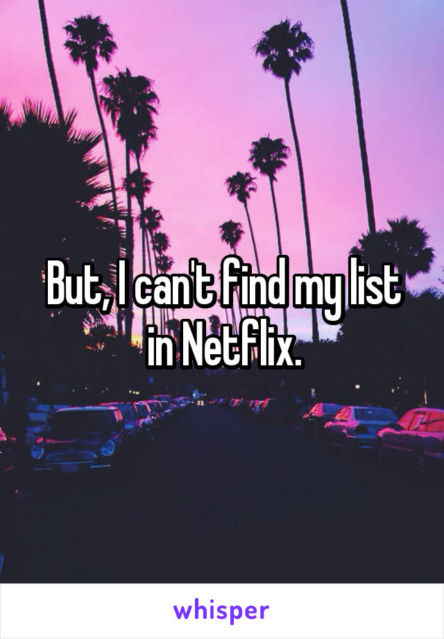 But, I can't find my list in Netflix.