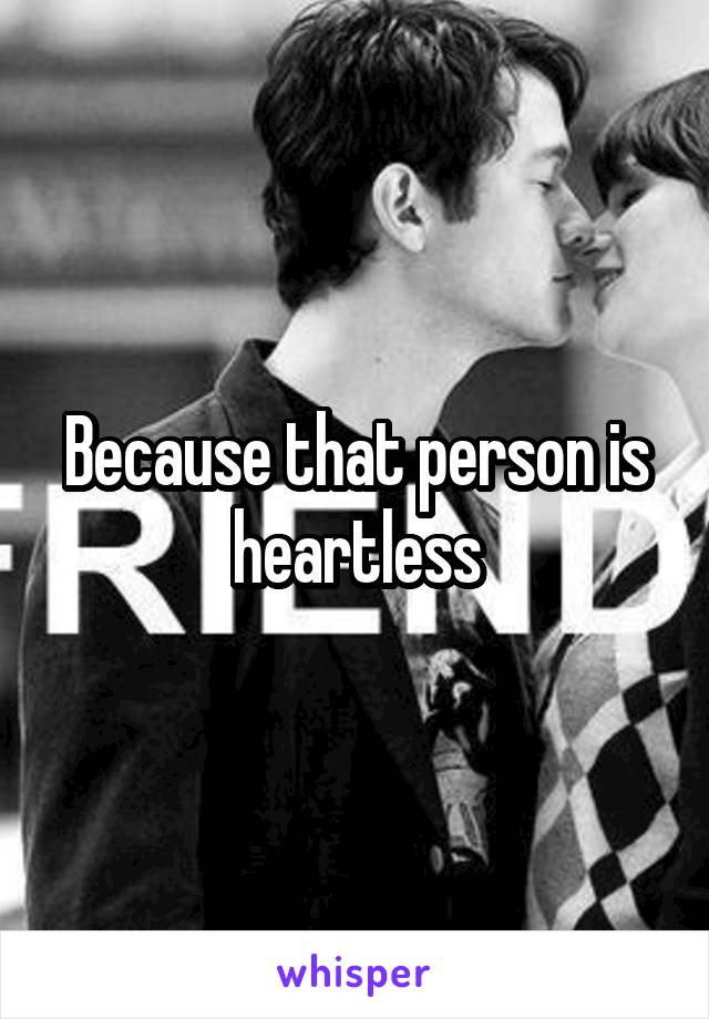 Because that person is heartless
