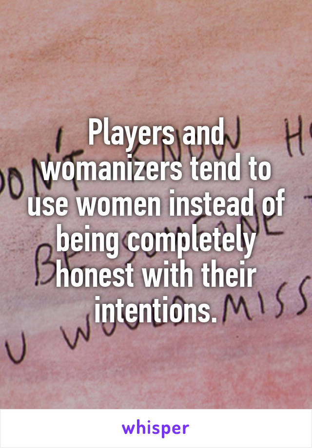 Players and womanizers tend to use women instead of being completely honest with their intentions.