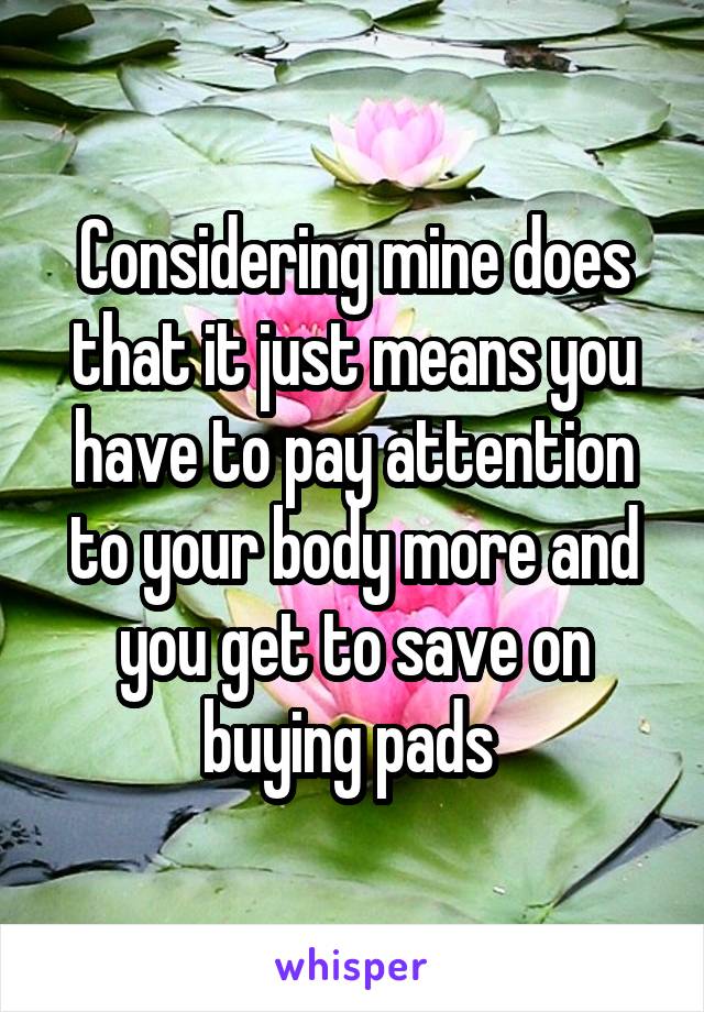 Considering mine does that it just means you have to pay attention to your body more and you get to save on buying pads 