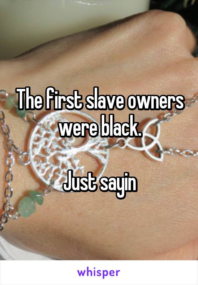 The first slave owners were black.

Just sayin