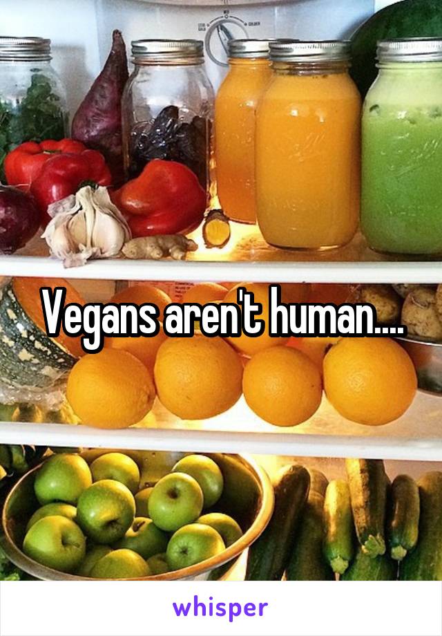 Vegans aren't human....