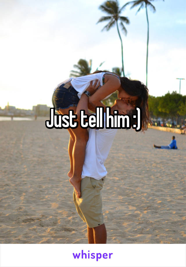 Just tell him :)
