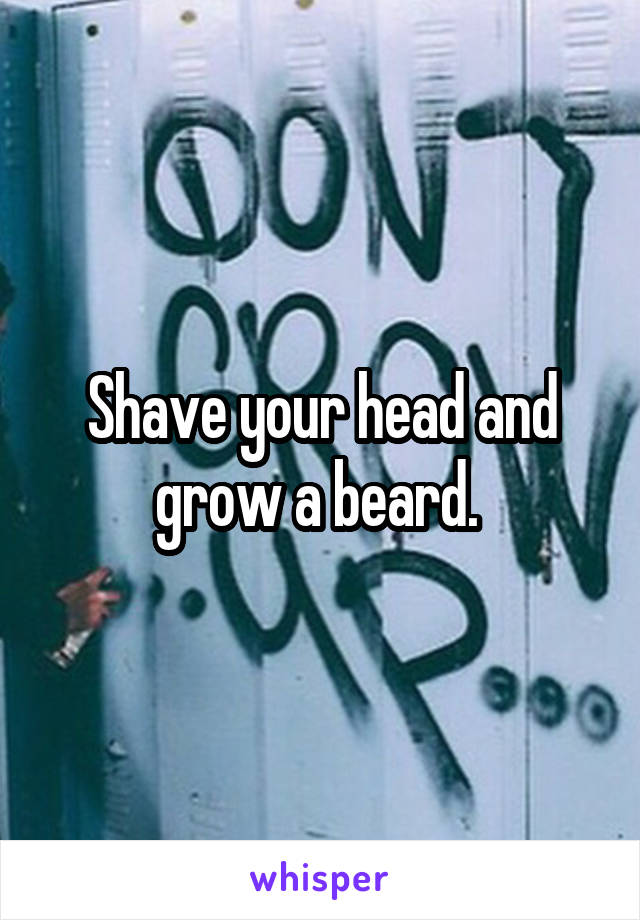 Shave your head and grow a beard. 
