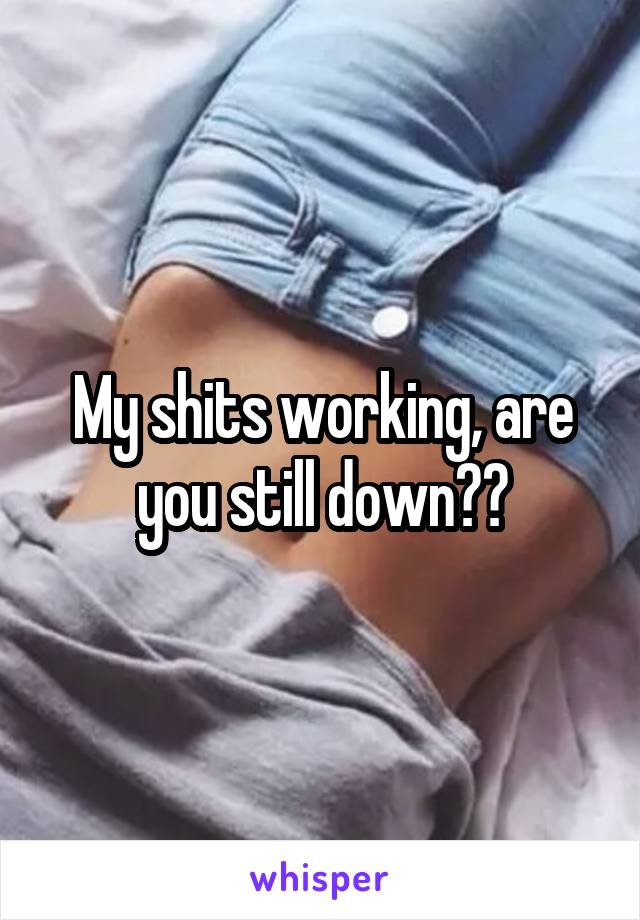 My shits working, are you still down??