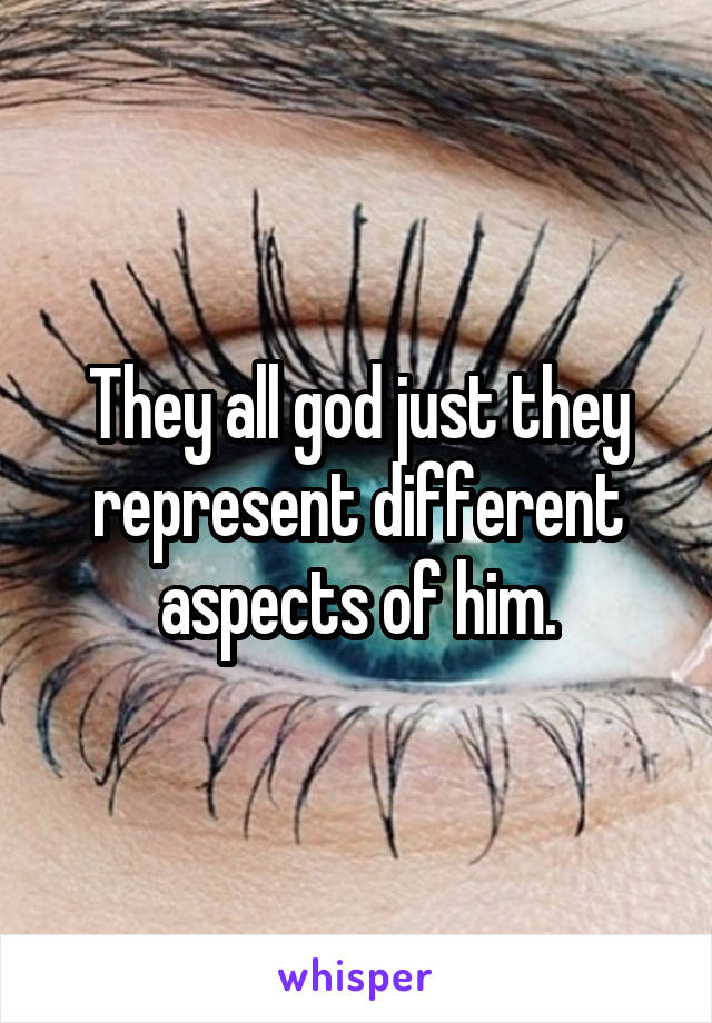 They all god just they represent different aspects of him.