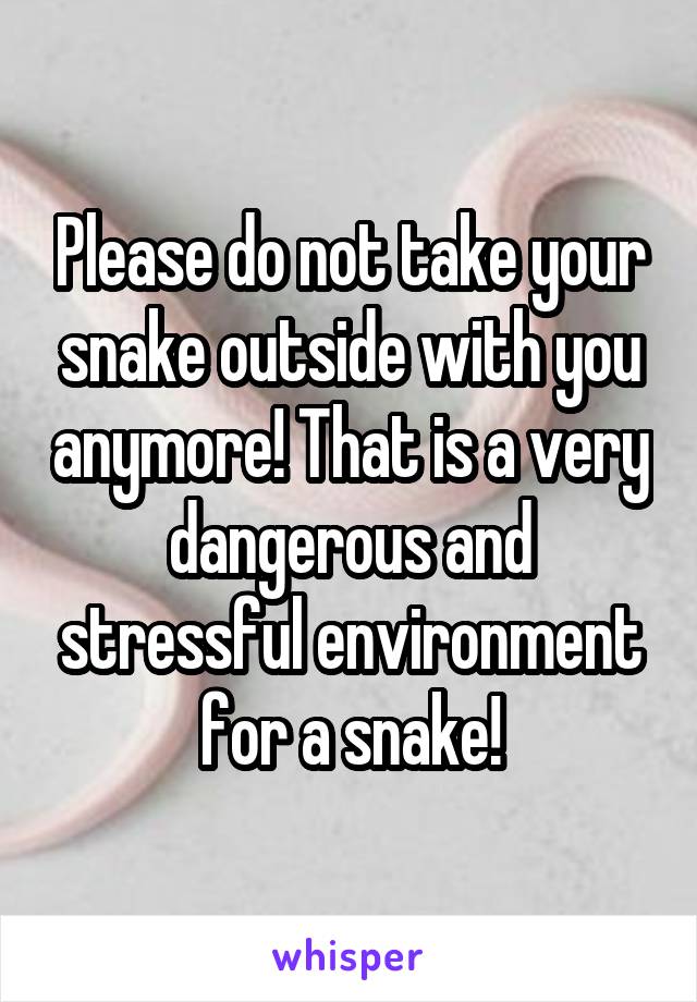 Please do not take your snake outside with you anymore! That is a very dangerous and stressful environment for a snake!