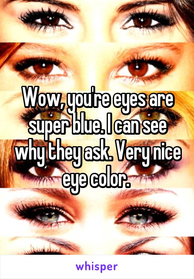 Wow, you're eyes are super blue. I can see why they ask. Very nice eye color. 
