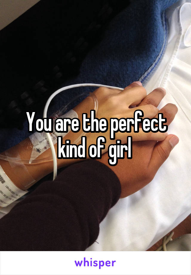 You are the perfect kind of girl 