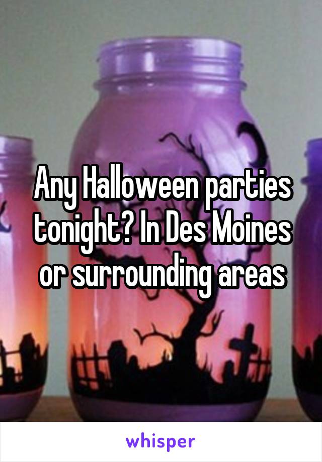 Any Halloween parties tonight? In Des Moines or surrounding areas