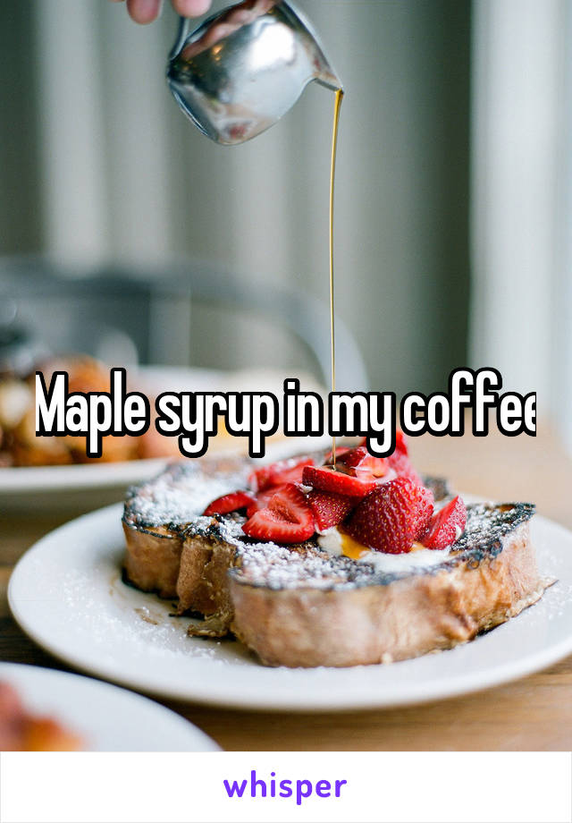 Maple syrup in my coffee