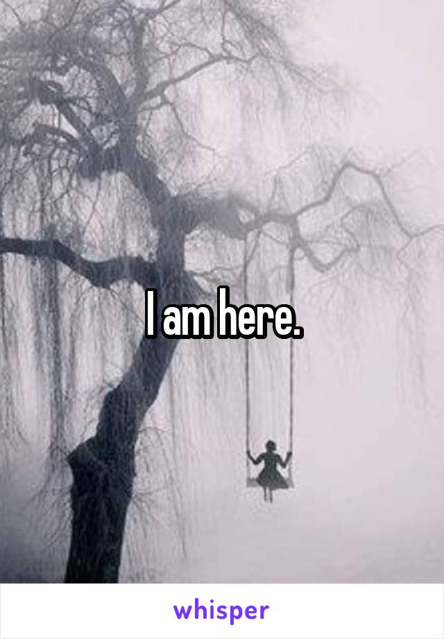 I am here.