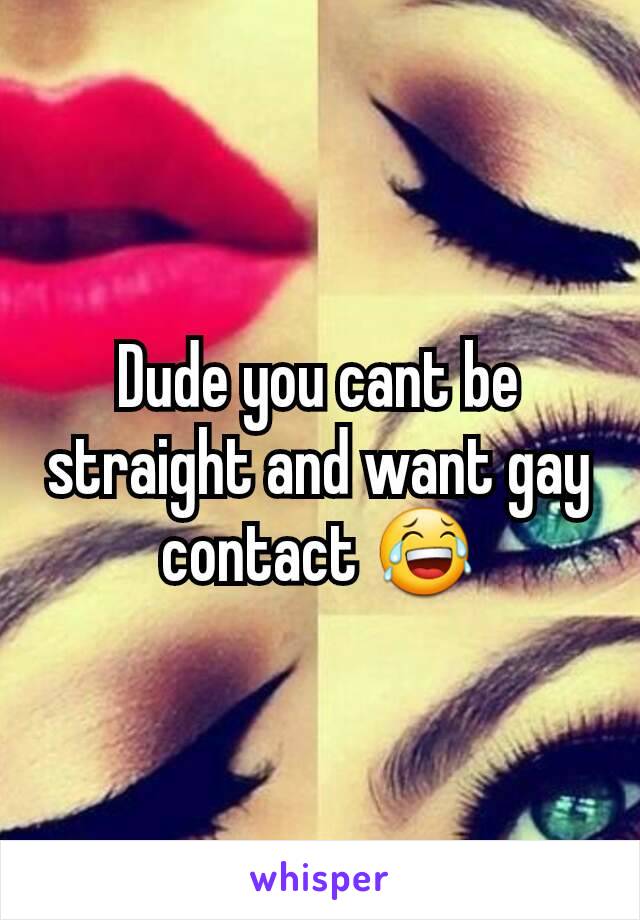 Dude you cant be straight and want gay contact 😂