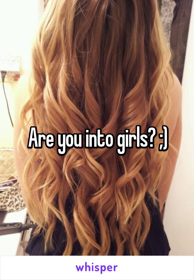 Are you into girls? ;)