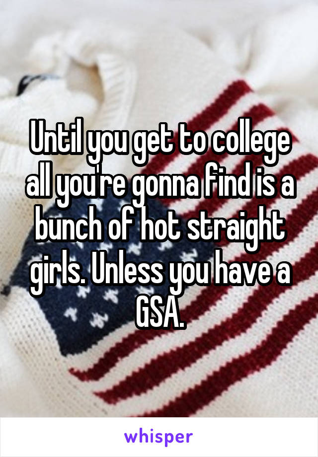 Until you get to college all you're gonna find is a bunch of hot straight girls. Unless you have a GSA.
