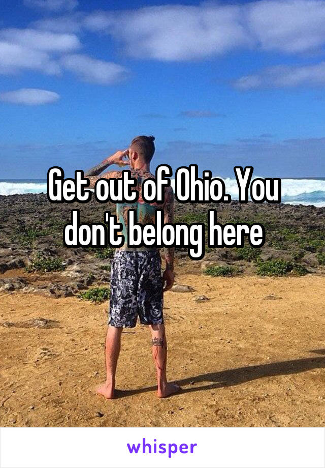 Get out of Ohio. You don't belong here
