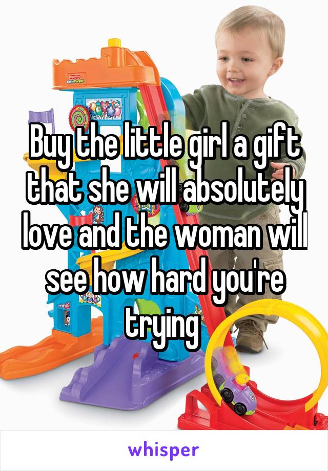 Buy the little girl a gift that she will absolutely love and the woman will see how hard you're trying 