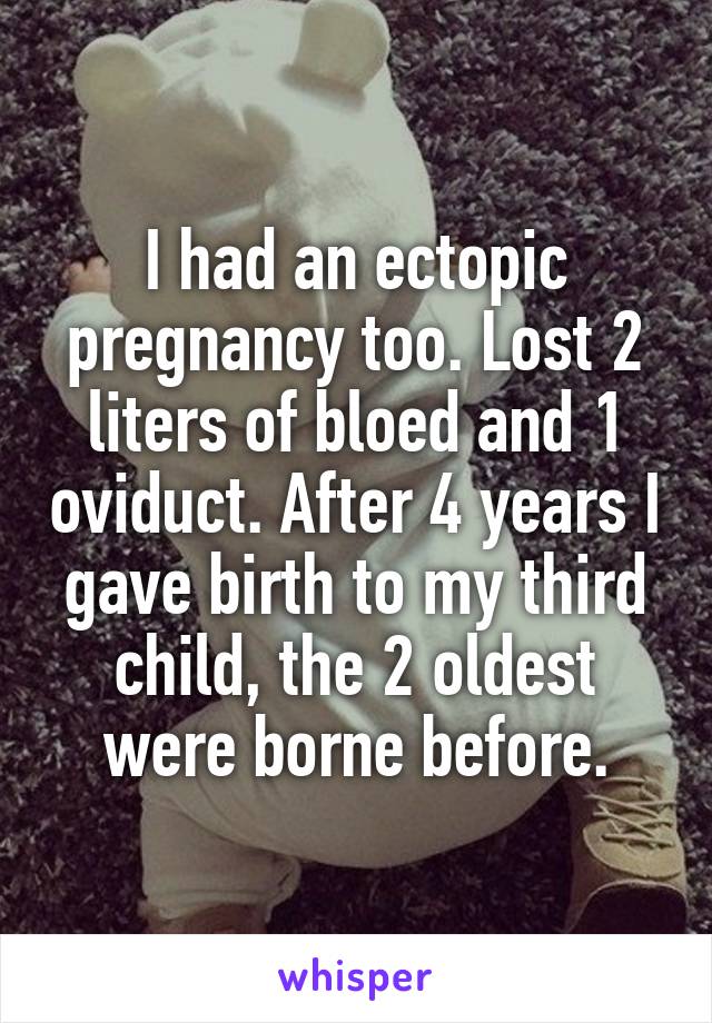 I had an ectopic pregnancy too. Lost 2 liters of bloed and 1 oviduct. After 4 years I gave birth to my third child, the 2 oldest were borne before.