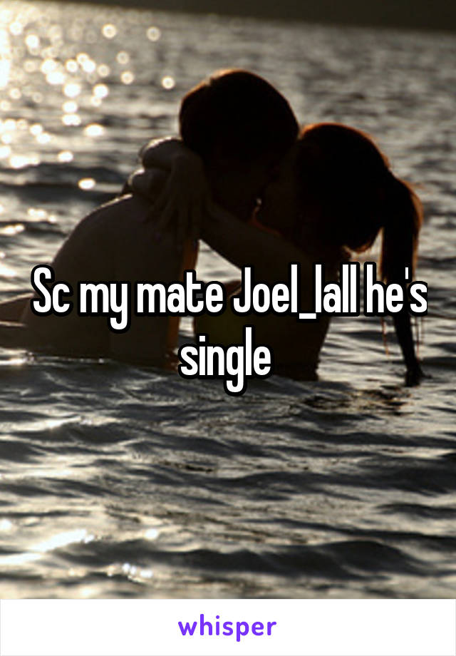 Sc my mate Joel_lall he's single 