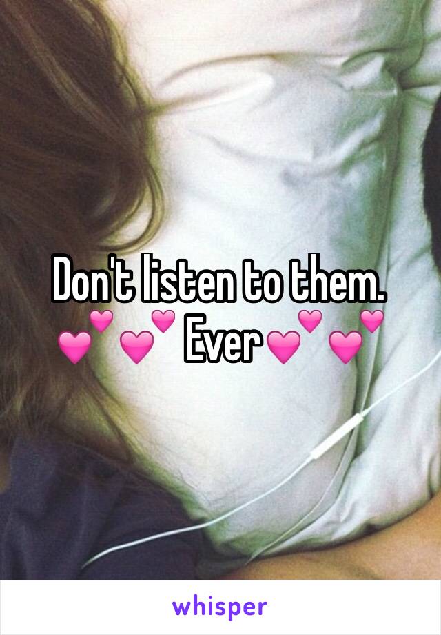 Don't listen to them. 
💕💕 Ever💕💕
