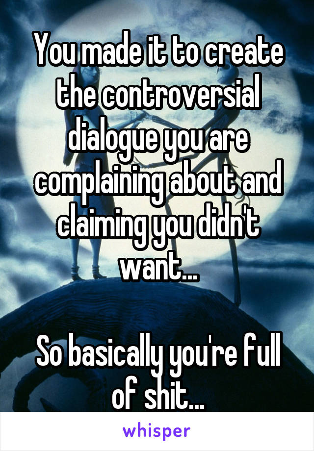 You made it to create the controversial dialogue you are complaining about and claiming you didn't want...

So basically you're full of shit...