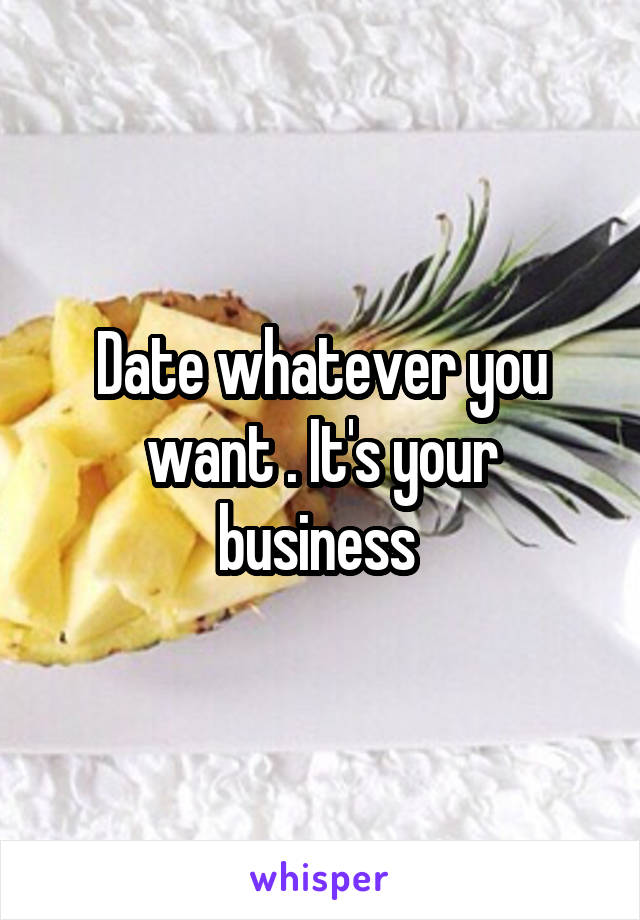 Date whatever you want . It's your business 