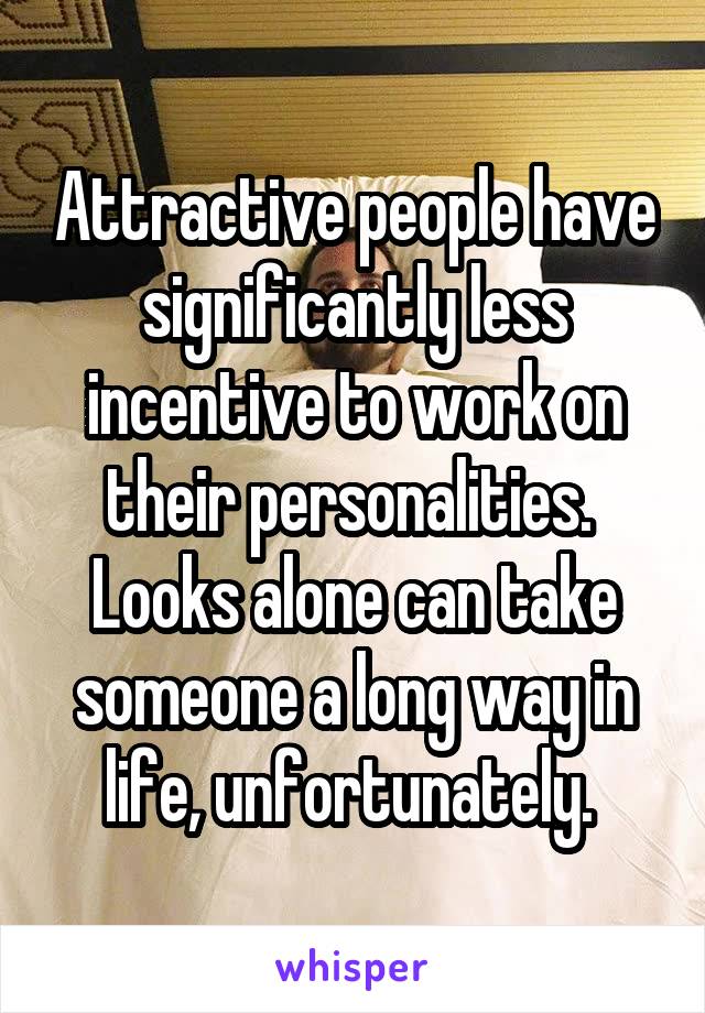 Attractive people have significantly less incentive to work on their personalities.  Looks alone can take someone a long way in life, unfortunately. 