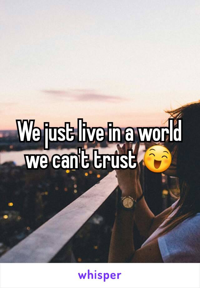 We just live in a world we can't trust 😄
