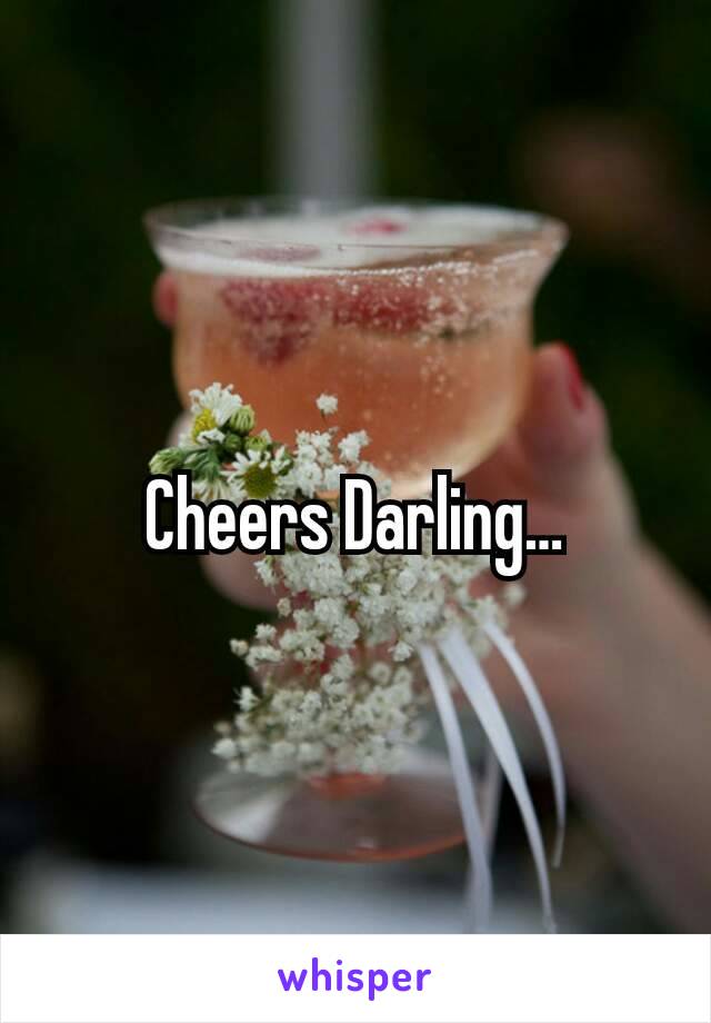 Cheers Darling…