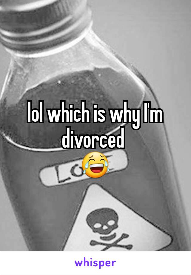 lol which is why I'm divorced 
😂