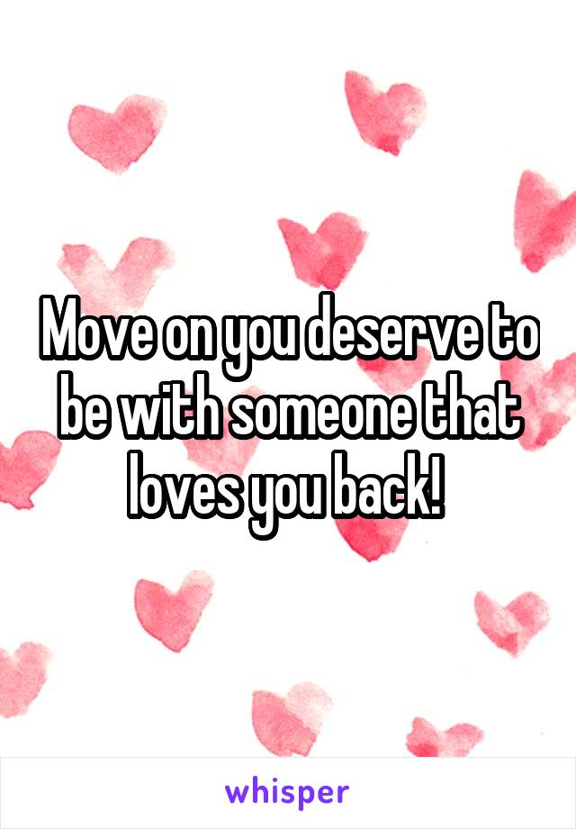 Move on you deserve to be with someone that loves you back! 