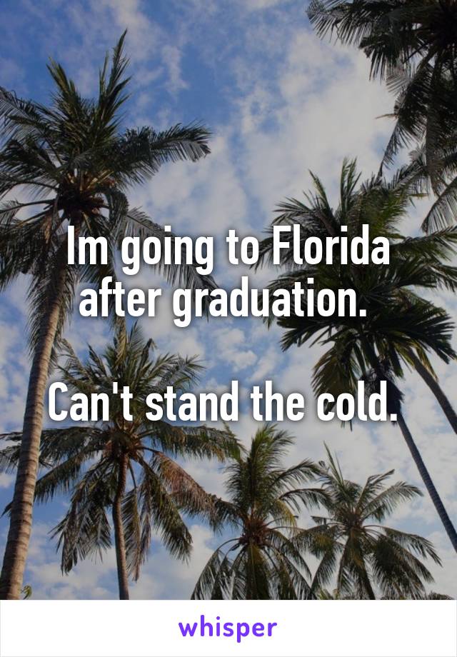 Im going to Florida after graduation. 

Can't stand the cold. 