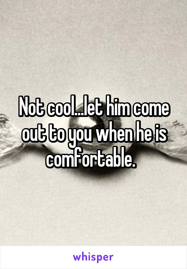Not cool...let him come out to you when he is comfortable.  