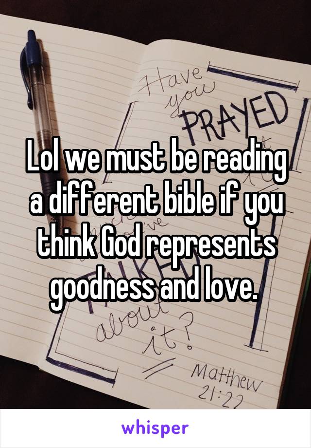 Lol we must be reading a different bible if you think God represents goodness and love. 