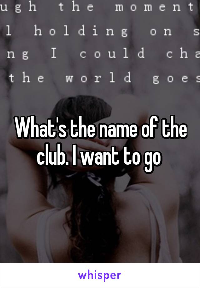 What's the name of the club. I want to go 
