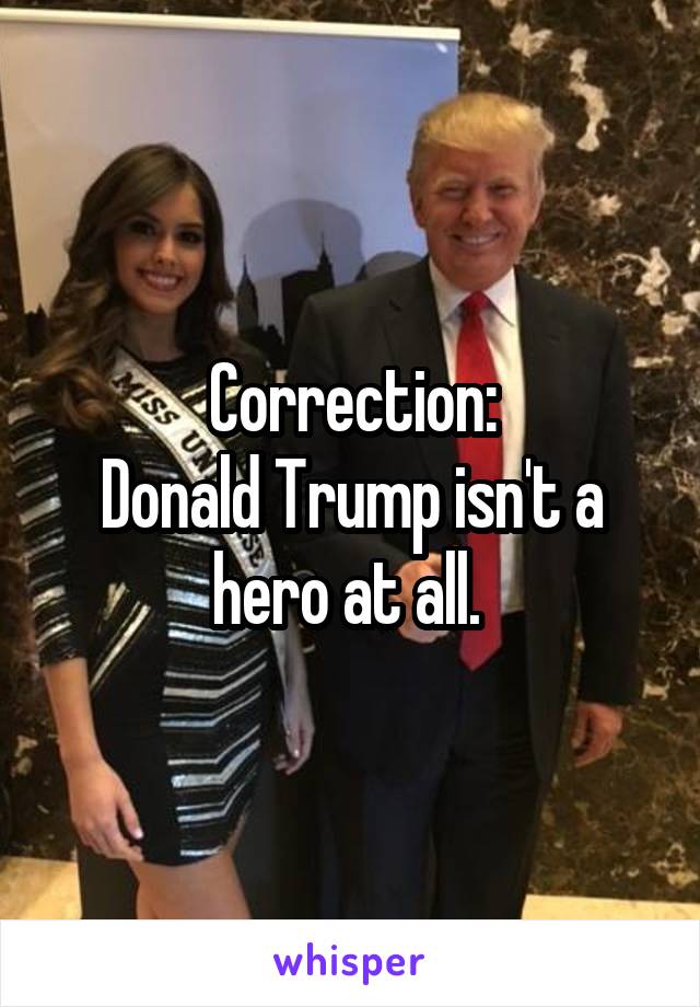 Correction:
Donald Trump isn't a hero at all. 