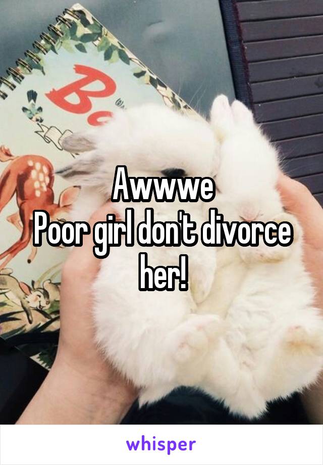 Awwwe
Poor girl don't divorce her!