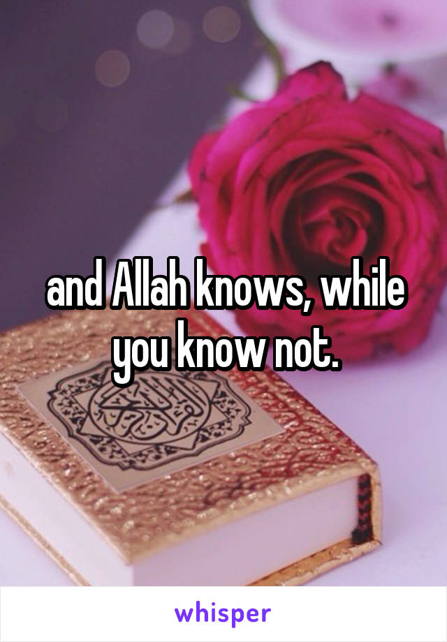and Allah knows, while you know not.