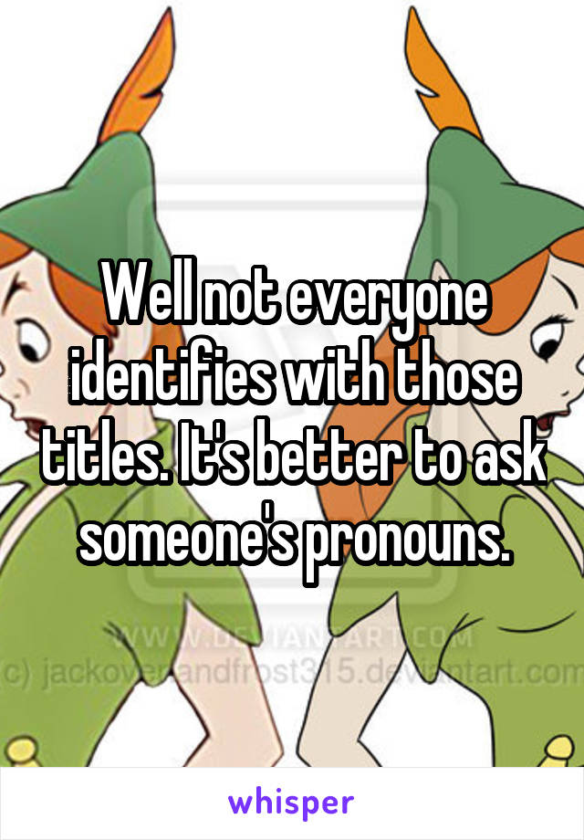 Well not everyone identifies with those titles. It's better to ask someone's pronouns.