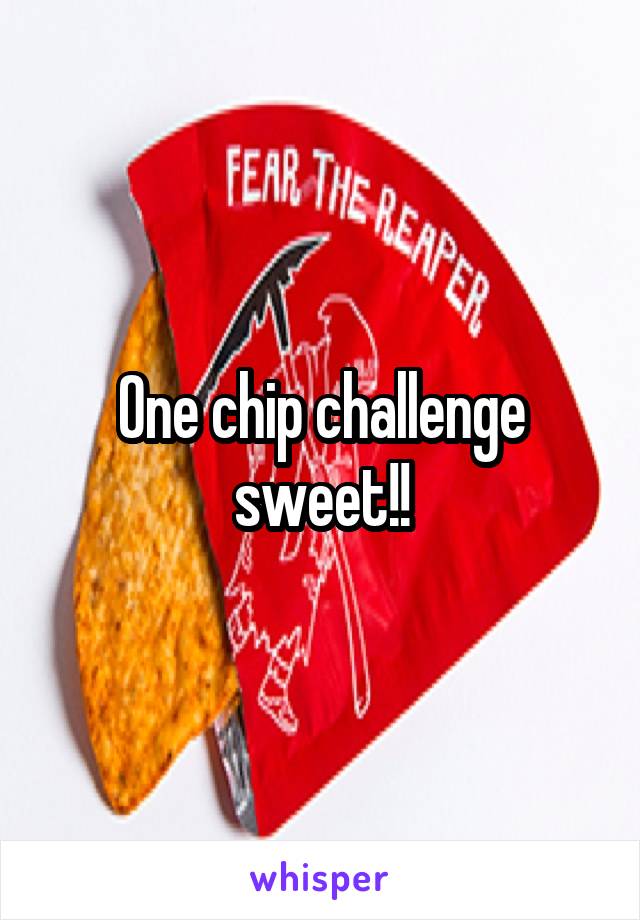 One chip challenge sweet!!