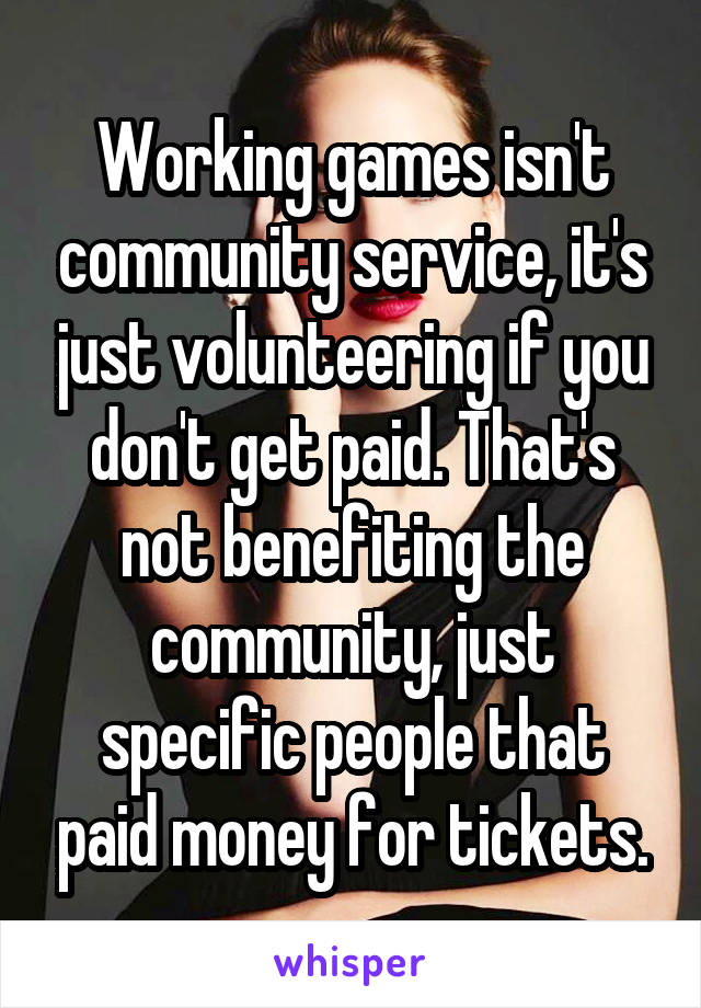 Working games isn't community service, it's just volunteering if you don't get paid. That's not benefiting the community, just specific people that paid money for tickets.
