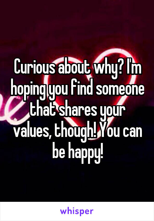 Curious about why? I'm hoping you find someone that shares your values, though! You can be happy!