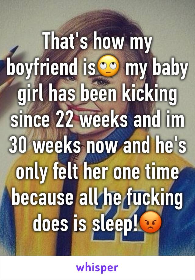 That's how my boyfriend is🙄 my baby girl has been kicking since 22 weeks and im 30 weeks now and he's only felt her one time because all he fucking does is sleep!😡