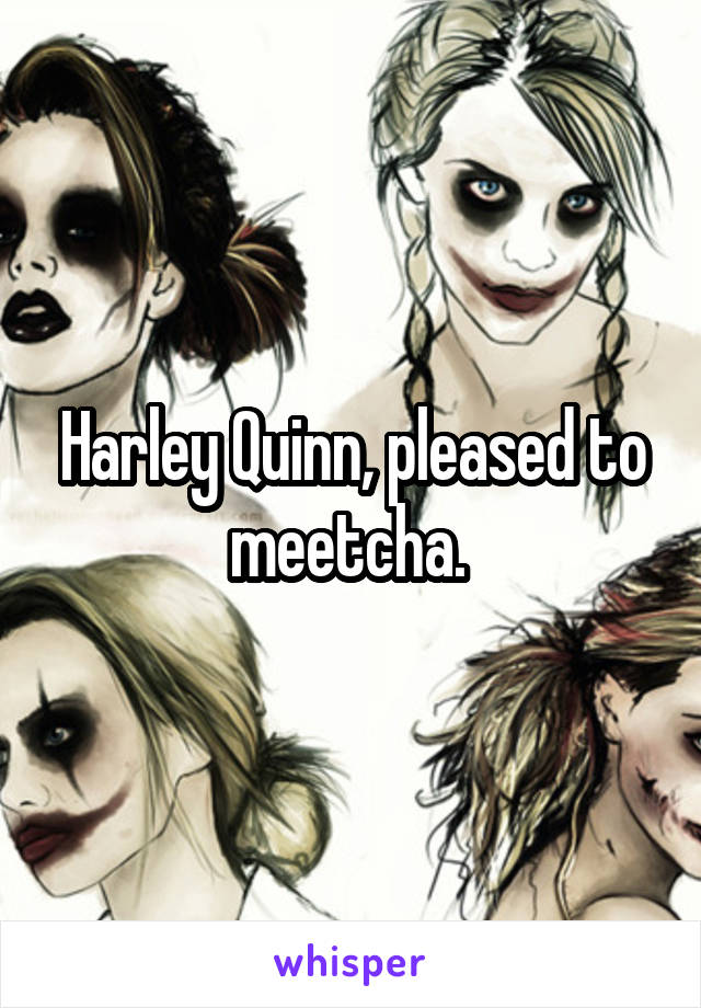 Harley Quinn, pleased to meetcha. 