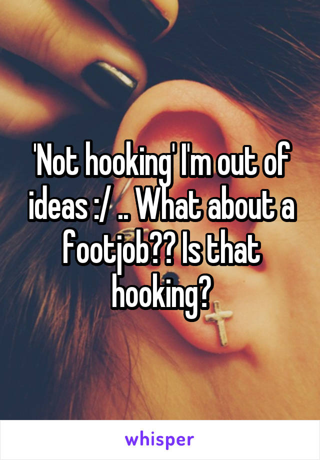 'Not hooking' I'm out of ideas :/ .. What about a footjob?? Is that hooking?