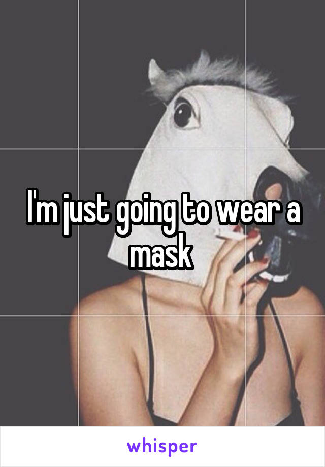 I'm just going to wear a mask 
